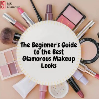 THE BEGINNER’S GUIDE TO THE BEST GLAMOROUS MAKEUP LOOKS